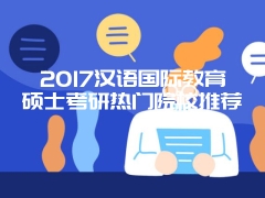 2017汉语国际教育硕士考研热门院校推荐