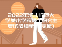 2022年淮北师范大学美术学院硕士研究生复试成绩单(一志愿)