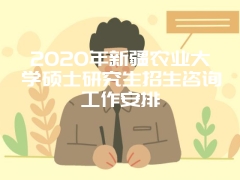 2020年新疆农业大学硕士研究生招生咨询工作安排