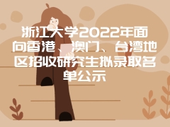 浙江大学2022年面向香港、澳门、台湾地区招收研究生拟录取名单公示