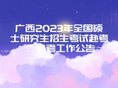 广西2023年全国硕士研究生招生考试赴考、借考工作公告