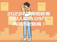 2023年湖南考研报考总人数18.09万，再创历史新高！